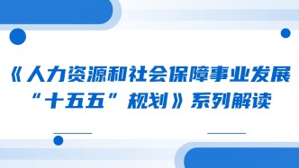 《人力资源和社会保障事业发展“十五五”规划》系列解读